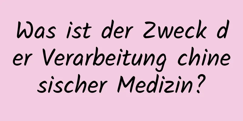 Was ist der Zweck der Verarbeitung chinesischer Medizin?