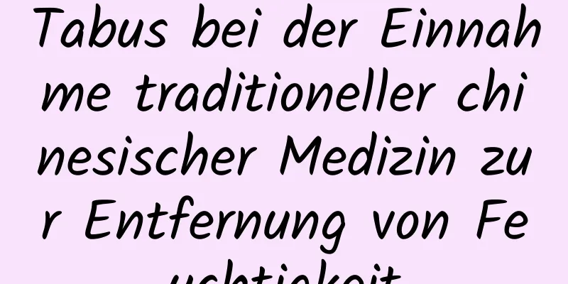 Tabus bei der Einnahme traditioneller chinesischer Medizin zur Entfernung von Feuchtigkeit