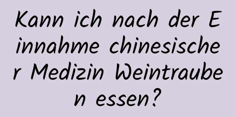 Kann ich nach der Einnahme chinesischer Medizin Weintrauben essen?