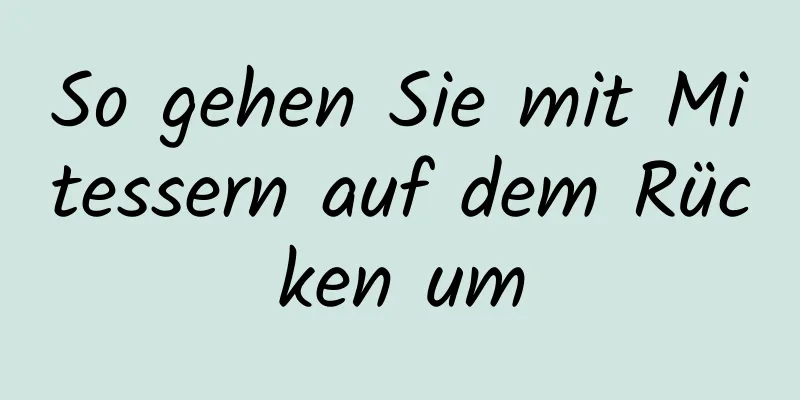 So gehen Sie mit Mitessern auf dem Rücken um