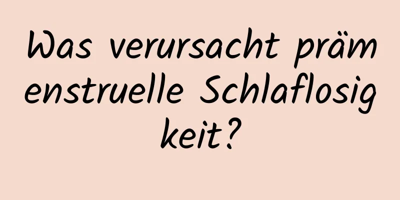 Was verursacht prämenstruelle Schlaflosigkeit?