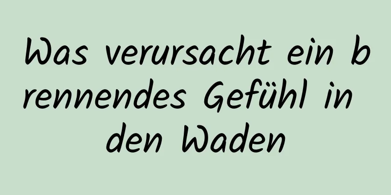 Was verursacht ein brennendes Gefühl in den Waden