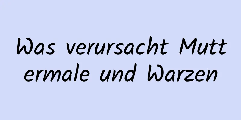 Was verursacht Muttermale und Warzen