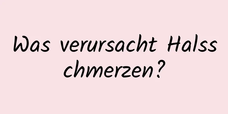 Was verursacht Halsschmerzen?