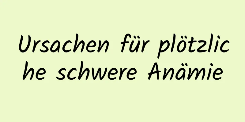 Ursachen für plötzliche schwere Anämie