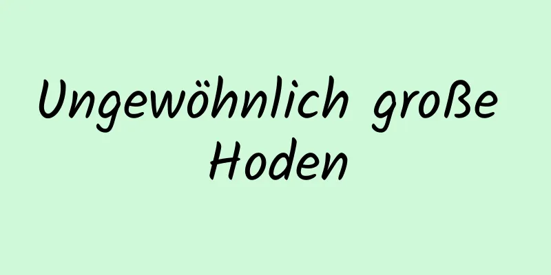 Ungewöhnlich große Hoden