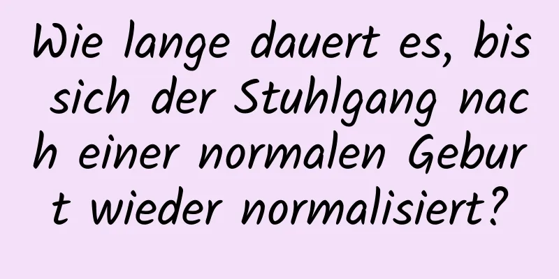 Wie lange dauert es, bis sich der Stuhlgang nach einer normalen Geburt wieder normalisiert?