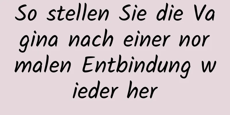 So stellen Sie die Vagina nach einer normalen Entbindung wieder her