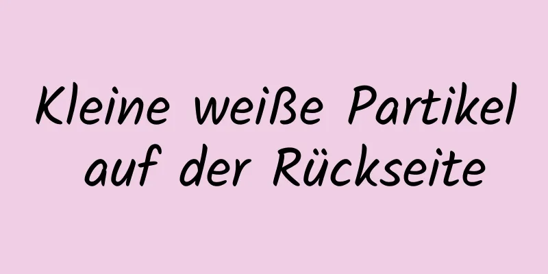 Kleine weiße Partikel auf der Rückseite