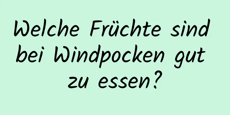 Welche Früchte sind bei Windpocken gut zu essen?