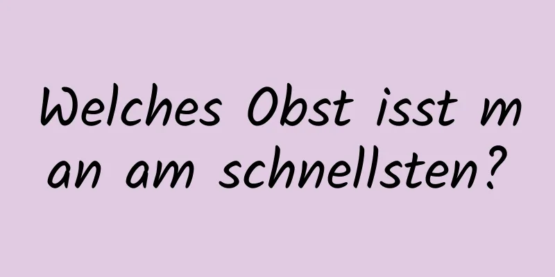 Welches Obst isst man am schnellsten?