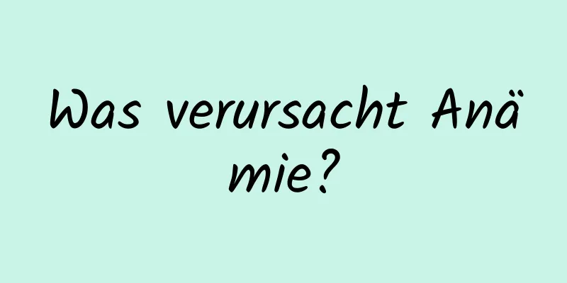 Was verursacht Anämie?