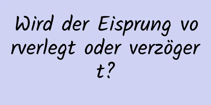 Wird der Eisprung vorverlegt oder verzögert?