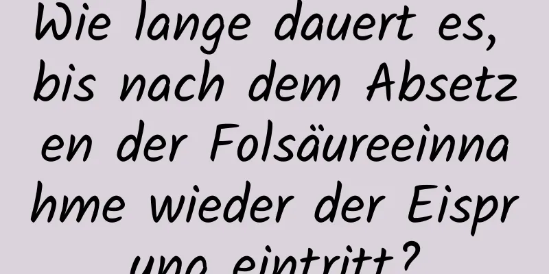 Wie lange dauert es, bis nach dem Absetzen der Folsäureeinnahme wieder der Eisprung eintritt?