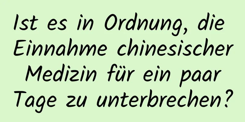 Ist es in Ordnung, die Einnahme chinesischer Medizin für ein paar Tage zu unterbrechen?