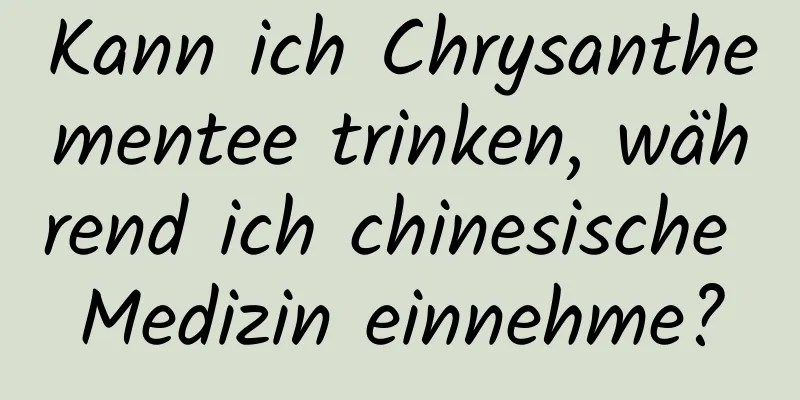 Kann ich Chrysanthementee trinken, während ich chinesische Medizin einnehme?