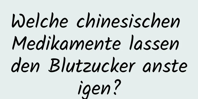 Welche chinesischen Medikamente lassen den Blutzucker ansteigen?