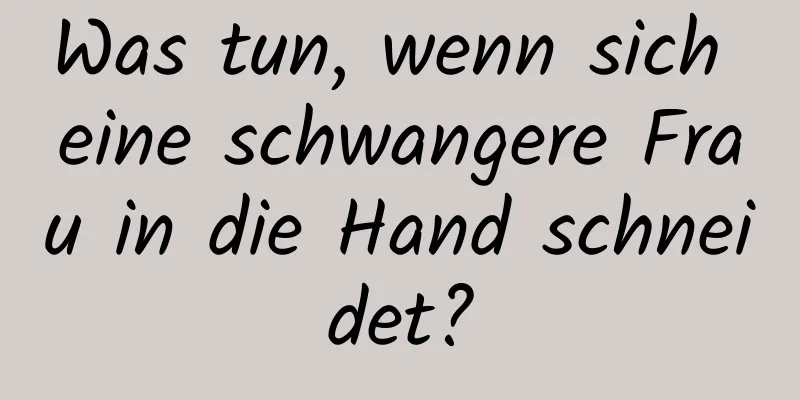 Was tun, wenn sich eine schwangere Frau in die Hand schneidet?