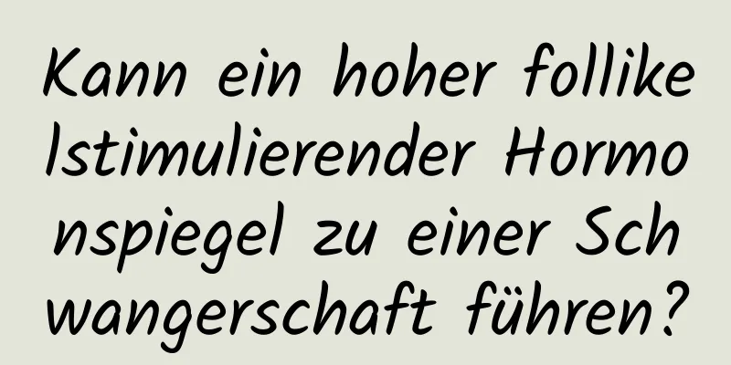 Kann ein hoher follikelstimulierender Hormonspiegel zu einer Schwangerschaft führen?