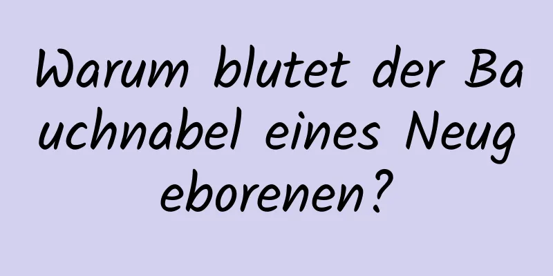 Warum blutet der Bauchnabel eines Neugeborenen?