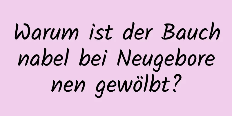 Warum ist der Bauchnabel bei Neugeborenen gewölbt?