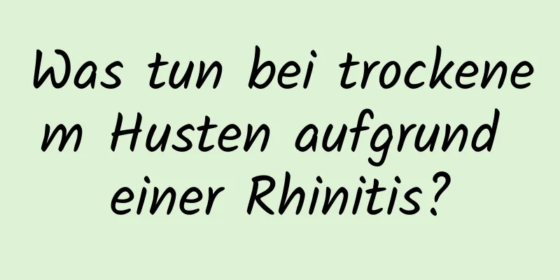 Was tun bei trockenem Husten aufgrund einer Rhinitis?