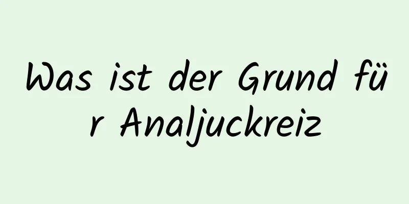 Was ist der Grund für Analjuckreiz