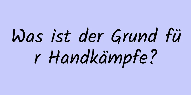 Was ist der Grund für Handkämpfe?