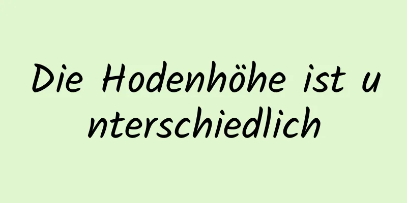 Die Hodenhöhe ist unterschiedlich