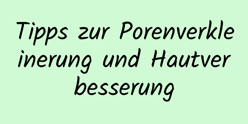 Tipps zur Porenverkleinerung und Hautverbesserung