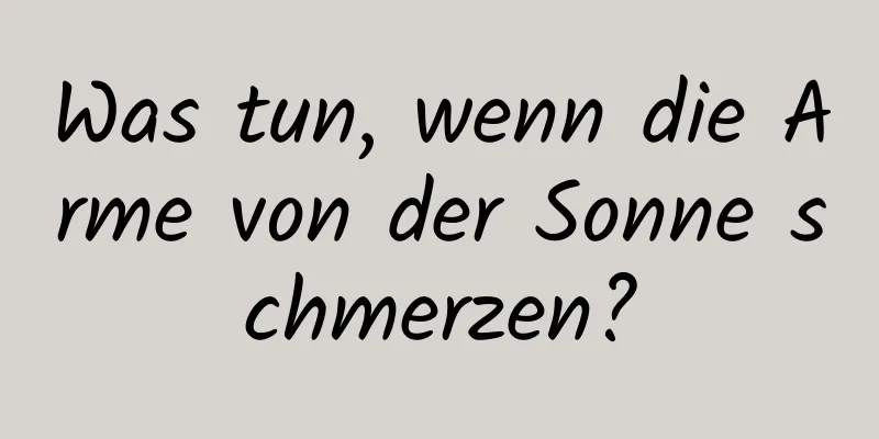 Was tun, wenn die Arme von der Sonne schmerzen?