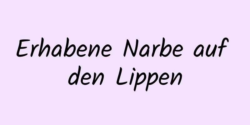 Erhabene Narbe auf den Lippen