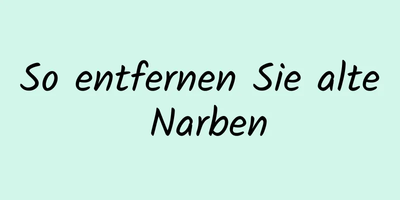 So entfernen Sie alte Narben