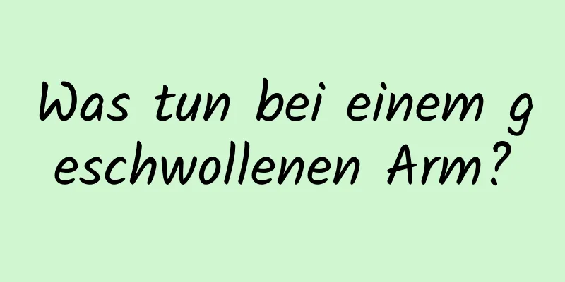 Was tun bei einem geschwollenen Arm?