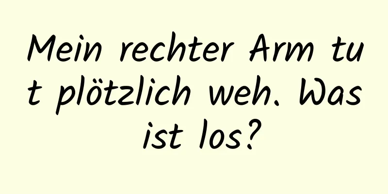 Mein rechter Arm tut plötzlich weh. Was ist los?