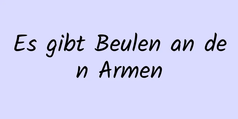 Es gibt Beulen an den Armen