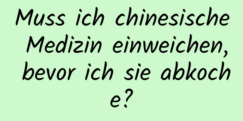 Muss ich chinesische Medizin einweichen, bevor ich sie abkoche?