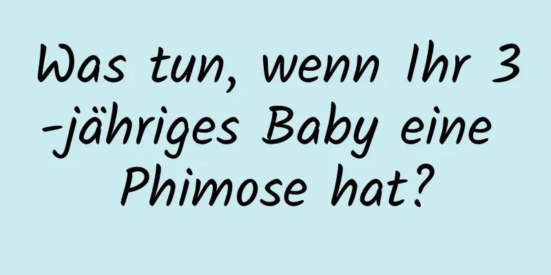 Was tun, wenn Ihr 3-jähriges Baby eine Phimose hat?