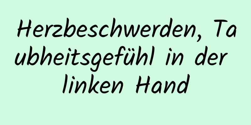 Herzbeschwerden, Taubheitsgefühl in der linken Hand