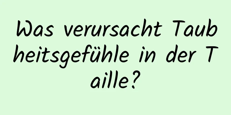 Was verursacht Taubheitsgefühle in der Taille?