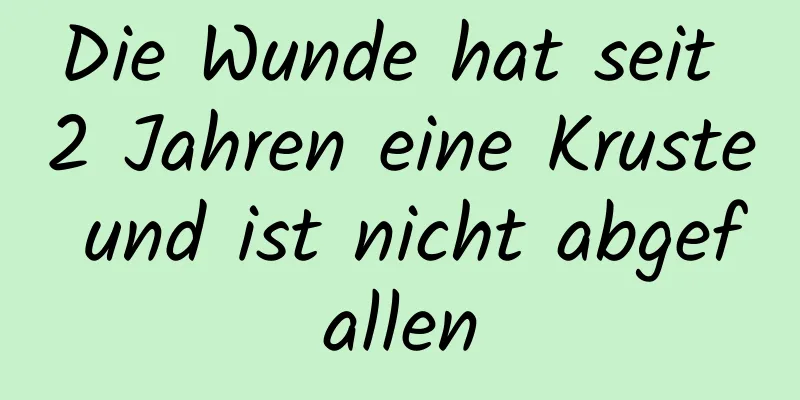 Die Wunde hat seit 2 Jahren eine Kruste und ist nicht abgefallen