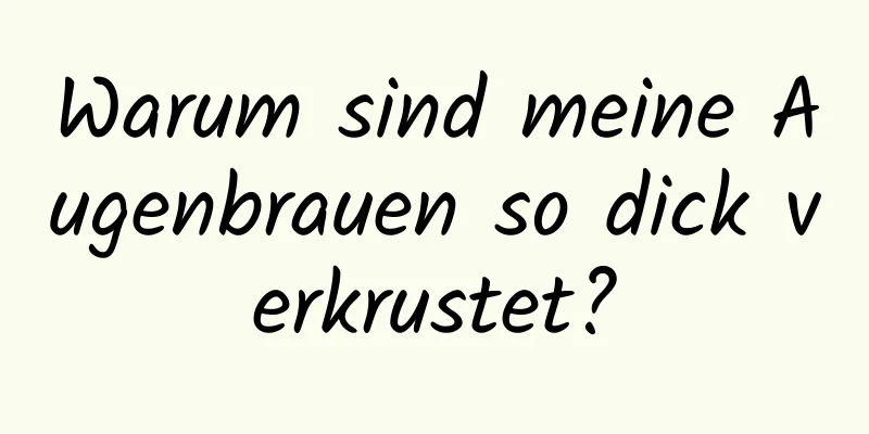 Warum sind meine Augenbrauen so dick verkrustet?