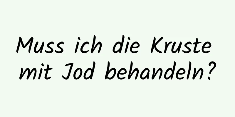 Muss ich die Kruste mit Jod behandeln?