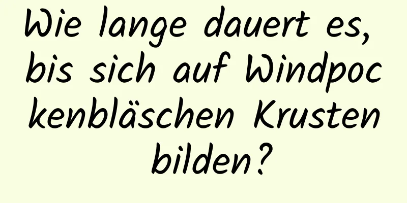 Wie lange dauert es, bis sich auf Windpockenbläschen Krusten bilden?