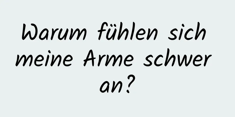 Warum fühlen sich meine Arme schwer an?