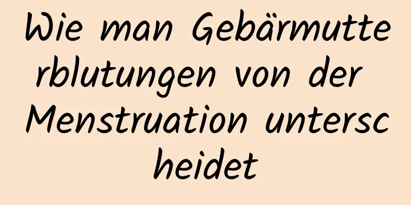 Wie man Gebärmutterblutungen von der Menstruation unterscheidet