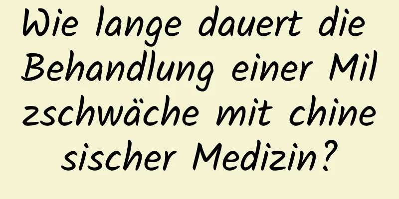 Wie lange dauert die Behandlung einer Milzschwäche mit chinesischer Medizin?