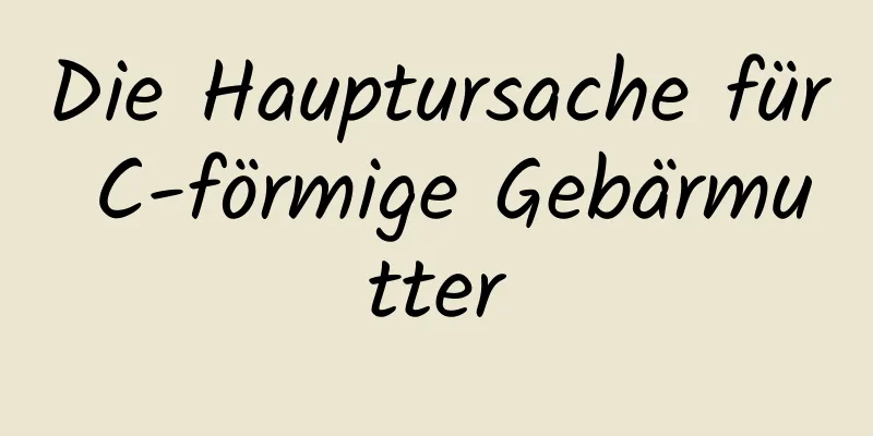 Die Hauptursache für C-förmige Gebärmutter