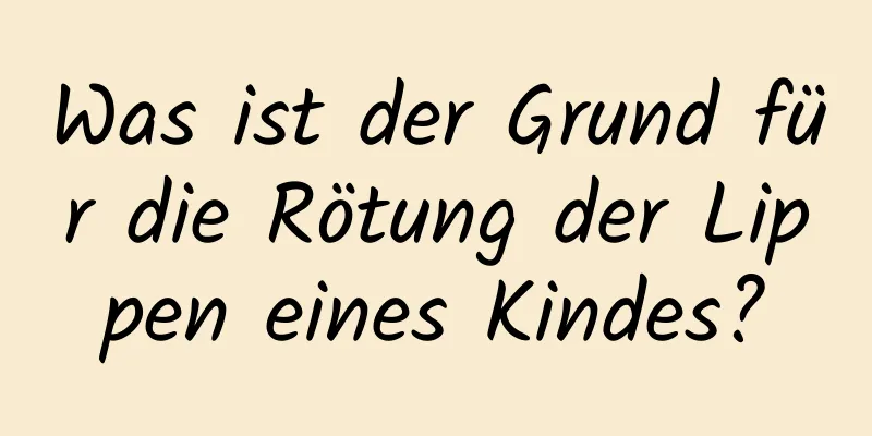 Was ist der Grund für die Rötung der Lippen eines Kindes?