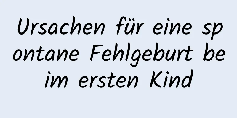 Ursachen für eine spontane Fehlgeburt beim ersten Kind